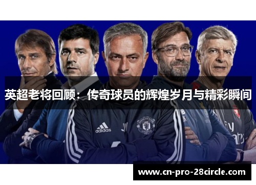 英超老将回顾：传奇球员的辉煌岁月与精彩瞬间