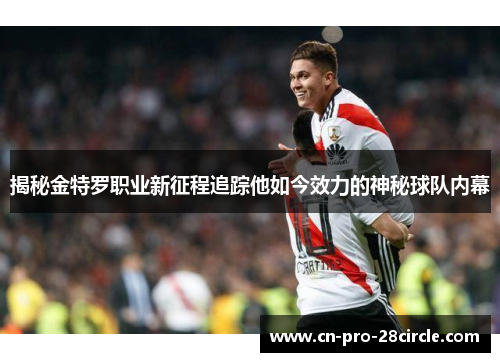 揭秘金特罗职业新征程追踪他如今效力的神秘球队内幕