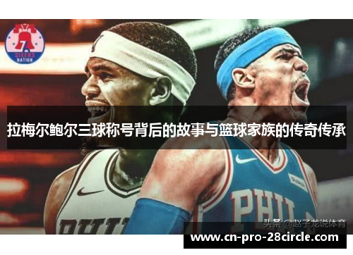 拉梅尔鲍尔三球称号背后的故事与篮球家族的传奇传承