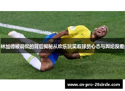 林加德被调侃的背后揭秘从欢乐玩笑看球员心态与舆论反差