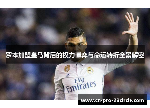 罗本加盟皇马背后的权力博弈与命运转折全景解密
