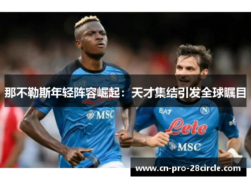 那不勒斯年轻阵容崛起：天才集结引发全球瞩目