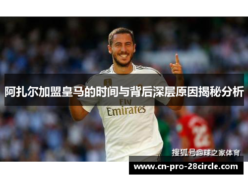 阿扎尔加盟皇马的时间与背后深层原因揭秘分析 阿扎尔加盟皇马的时间与背后深层原因揭秘分析