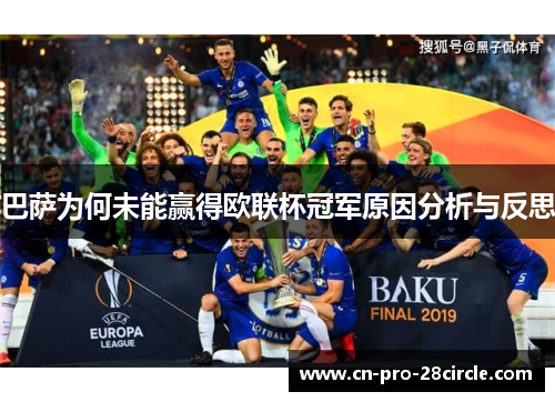巴萨为何未能赢得欧联杯冠军原因分析与反思