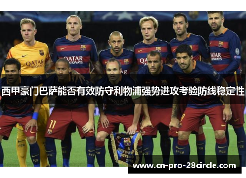西甲豪门巴萨能否有效防守利物浦强势进攻考验防线稳定性