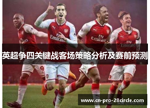 英超争四关键战客场策略分析及赛前预测 英超争四关键战客场策略分析及赛前预测