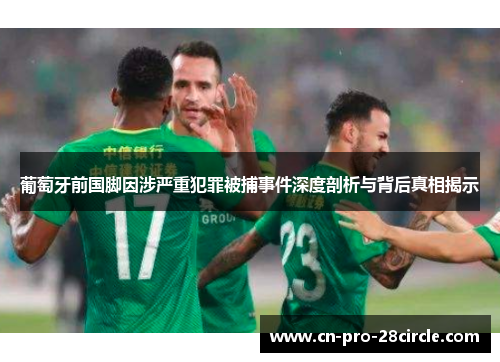 葡萄牙前国脚因涉严重犯罪被捕事件深度剖析与背后真相揭示 葡萄牙前国脚因涉严重犯罪被捕事件深度剖析与背后真相揭示