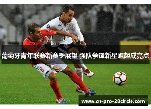 葡萄牙青年联赛新赛季展望 强队争锋新星崛起成亮点