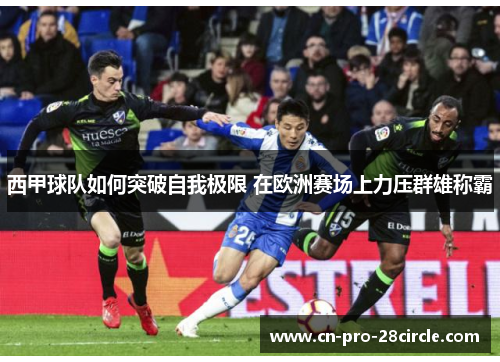 西甲球队如何突破自我极限 在欧洲赛场上力压群雄称霸 西甲球队如何突破自我极限 在欧洲赛场上力压群雄称霸