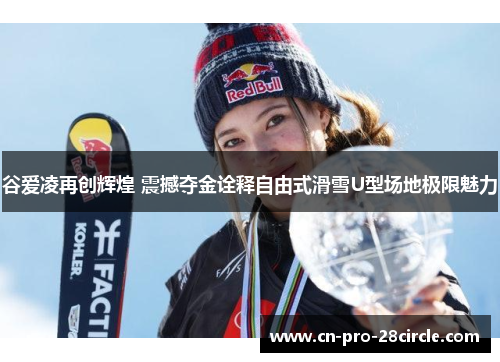 谷爱凌再创辉煌 震撼夺金诠释自由式滑雪U型场地极限魅力 谷爱凌再创辉煌 震撼夺金诠释自由式滑雪U型场地极限魅力