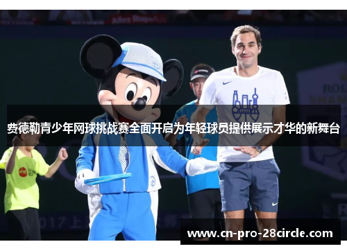 费德勒青少年网球挑战赛全面开启为年轻球员提供展示才华的新舞台 费德勒青少年网球挑战赛全面开启为年轻球员提供展示才华的新舞台