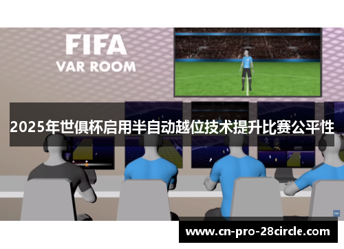 2025年世俱杯启用半自动越位技术提升比赛公平性 2025年世俱杯启用半自动越位技术提升比赛公平性