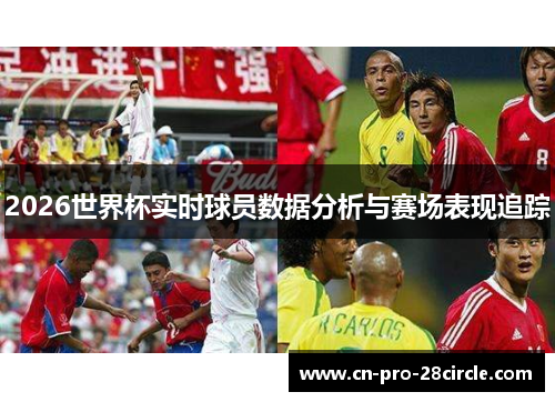 2026世界杯实时球员数据分析与赛场表现追踪