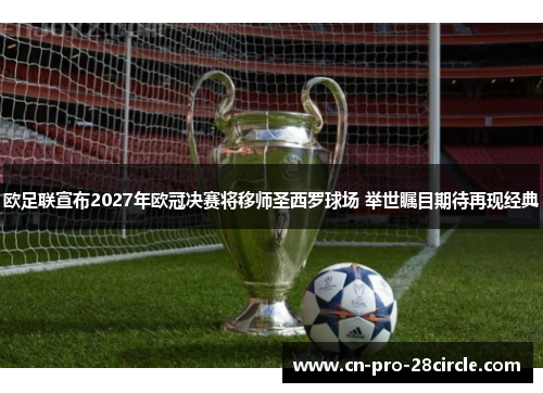 欧足联宣布2027年欧冠决赛将移师圣西罗球场 举世瞩目期待再现经典