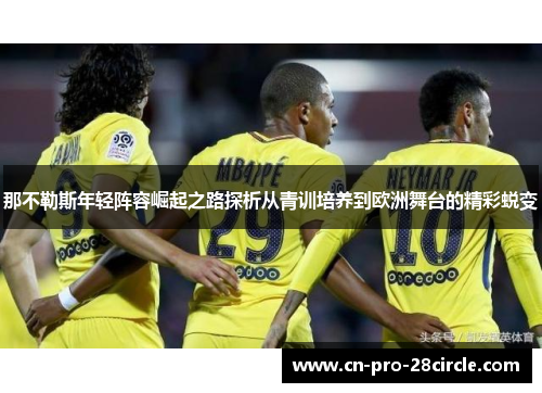 那不勒斯年轻阵容崛起之路探析从青训培养到欧洲舞台的精彩蜕变 那不勒斯年轻阵容崛起之路探析从青训培养到欧洲舞台的精彩蜕变