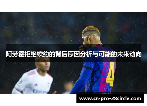 阿劳霍拒绝续约的背后原因分析与可能的未来动向 阿劳霍拒绝续约的背后原因分析与可能的未来动向