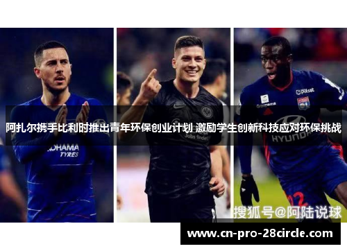 阿扎尔携手比利时推出青年环保创业计划 激励学生创新科技应对环保挑战 阿扎尔携手比利时推出青年环保创业计划 激励学生创新科技应对环保挑战