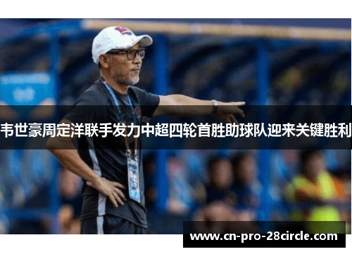 韦世豪周定洋联手发力中超四轮首胜助球队迎来关键胜利 韦世豪周定洋联手发力中超四轮首胜助球队迎来关键胜利