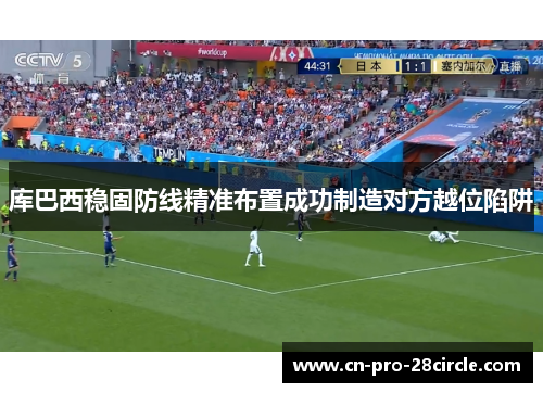库巴西稳固防线精准布置成功制造对方越位陷阱 库巴西稳固防线精准布置成功制造对方越位陷阱